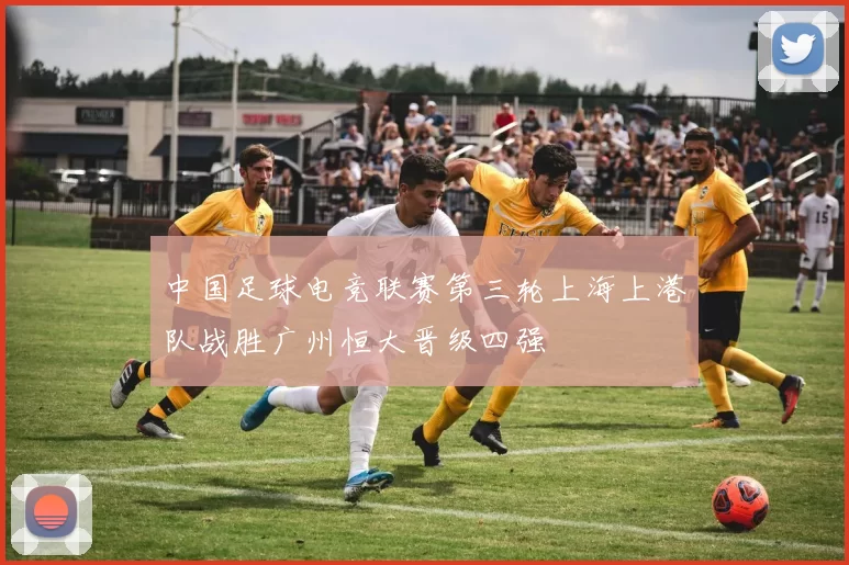 中国足球电竞联赛第三轮上海上港队战胜广州恒大晋级四强