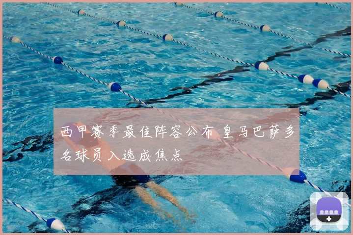 西甲赛季最佳阵容公布 皇马巴萨多名球员入选成焦点