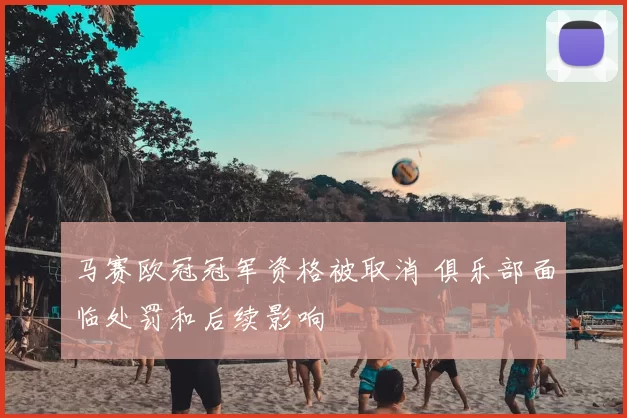马赛欧冠冠军资格被取消 俱乐部面临处罚和后续影响