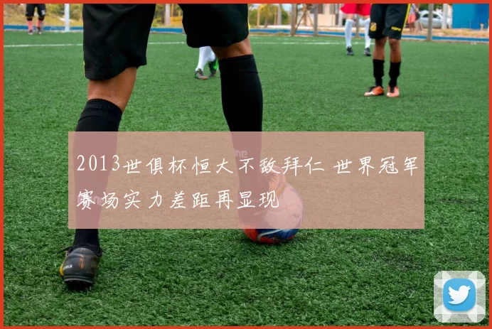 2013世俱杯恒大不敌拜仁 世界冠军赛场实力差距再显现