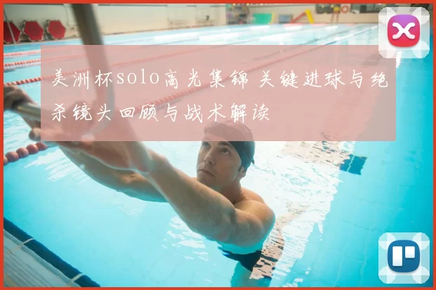 美洲杯solo高光集锦 关键进球与绝杀镜头回顾与战术解读