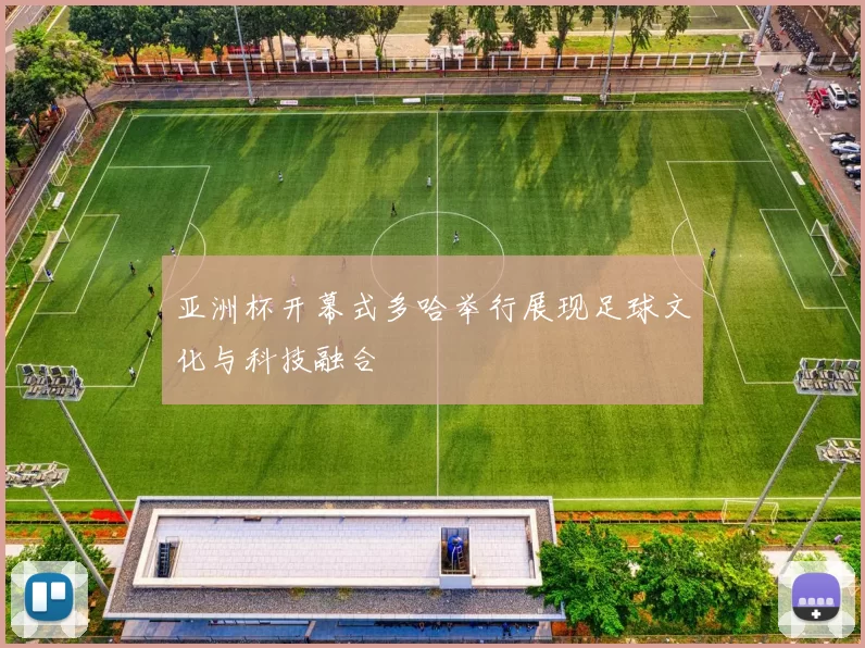 亚洲杯开幕式多哈举行展现足球文化与科技融合