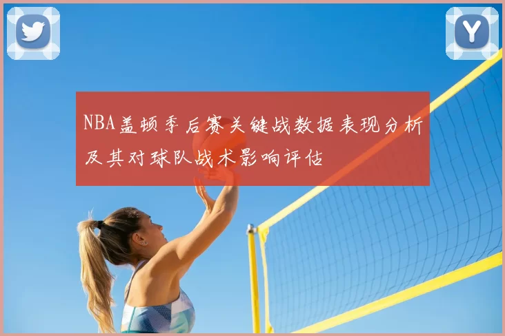 NBA盖顿季后赛关键战数据表现分析及其对球队战术影响评估