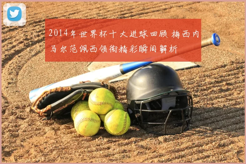 2014年世界杯十大进球回顾 梅西内马尔范佩西领衔精彩瞬间解析