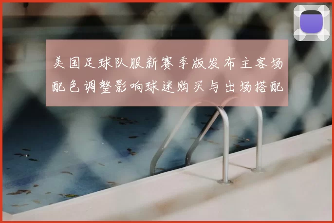 美国足球队服新赛季版发布主客场配色调整影响球迷购买与出场搭配关注