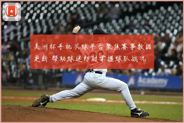 美洲杯手机买球平台聚焦赛事数据更新 帮助球迷即时掌握球队战况