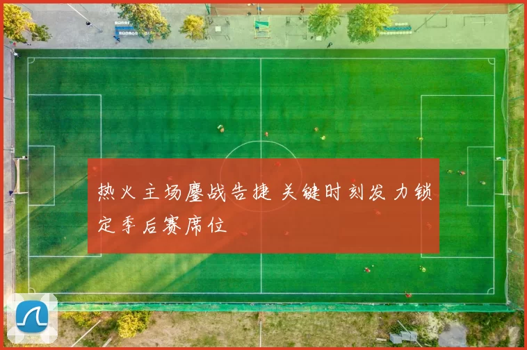 热火主场鏖战告捷 关键时刻发力锁定季后赛席位