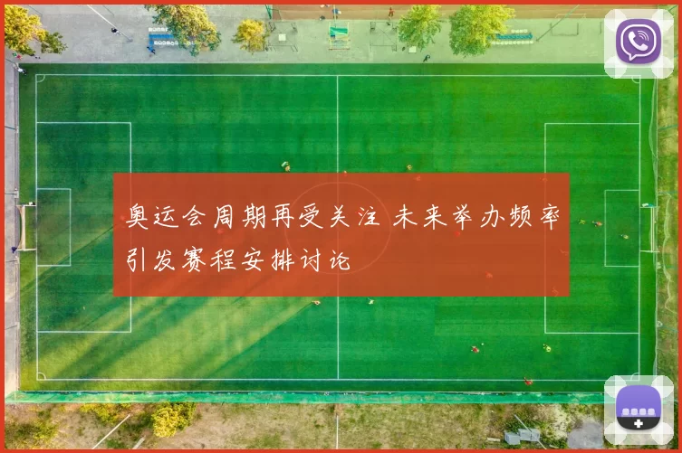 奥运会周期再受关注 未来举办频率引发赛程安排讨论