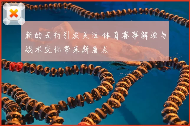 新的五行引发关注 体育赛事解读与战术变化带来新看点