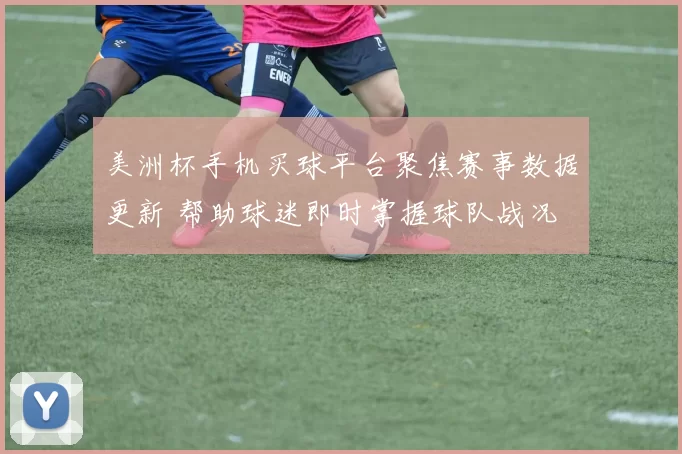 美洲杯手机买球平台聚焦赛事数据更新 帮助球迷即时掌握球队战况