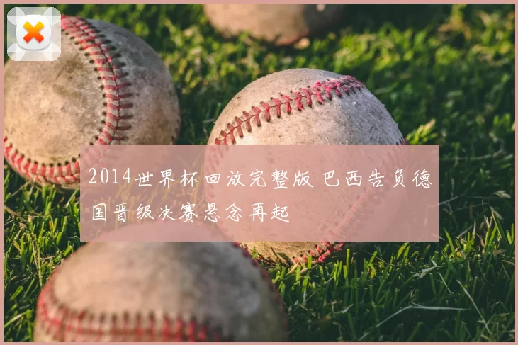 2014世界杯回放完整版 巴西告负德国晋级决赛悬念再起