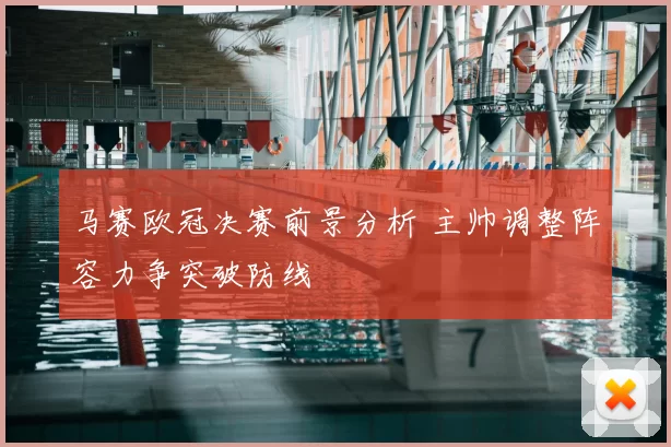 马赛欧冠决赛前景分析 主帅调整阵容力争突破防线