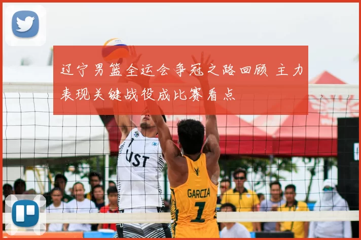 辽宁男篮全运会争冠之路回顾 主力表现关键战役成比赛看点