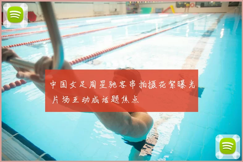 中国女足周星驰客串拍摄花絮曝光 片场互动成话题焦点