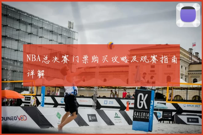 NBA总决赛门票购买攻略及观赛指南详解