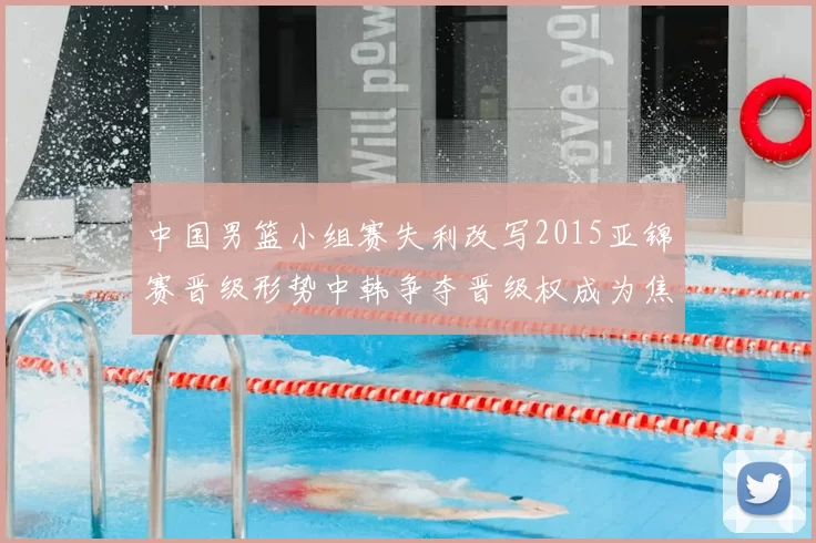 中国男篮小组赛失利改写2015亚锦赛晋级形势中韩争夺晋级权成为焦点