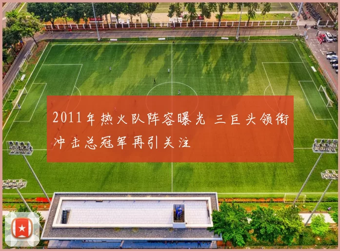 2011年热火队阵容曝光 三巨头领衔冲击总冠军再引关注