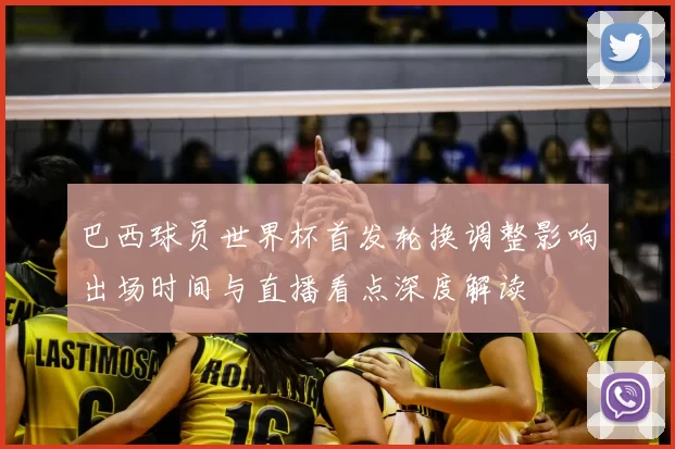巴西球员世界杯首发轮换调整影响出场时间与直播看点深度解读