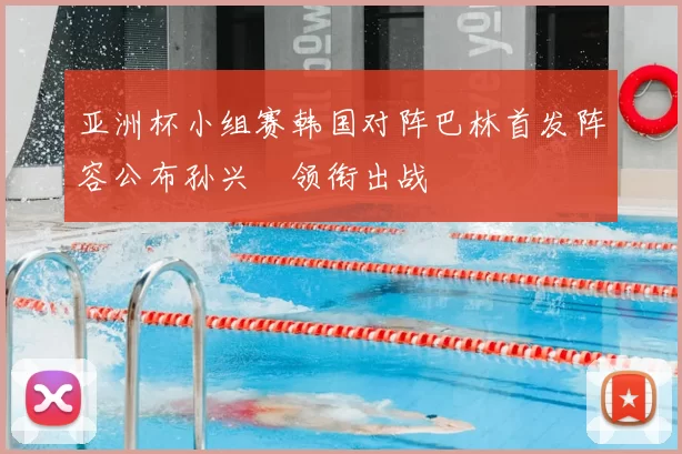 亚洲杯小组赛韩国对阵巴林首发阵容公布孙兴慜领衔出战