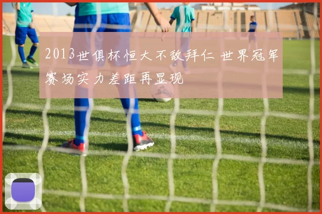 2013世俱杯恒大不敌拜仁 世界冠军赛场实力差距再显现