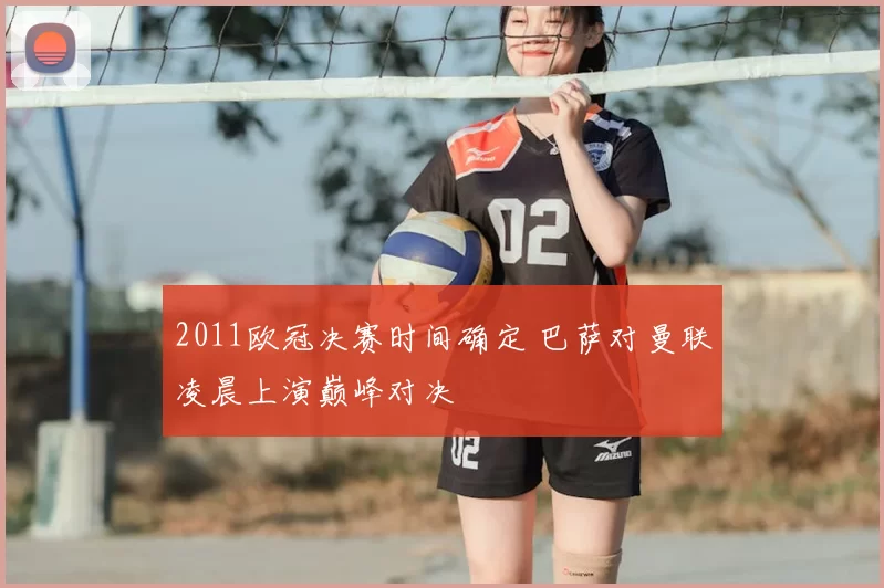 2011欧冠决赛时间确定 巴萨对曼联凌晨上演巅峰对决