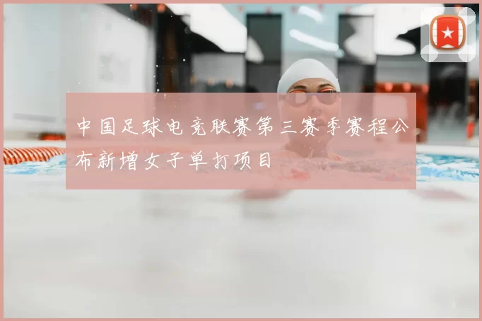 中国足球电竞联赛第三赛季赛程公布新增女子单打项目