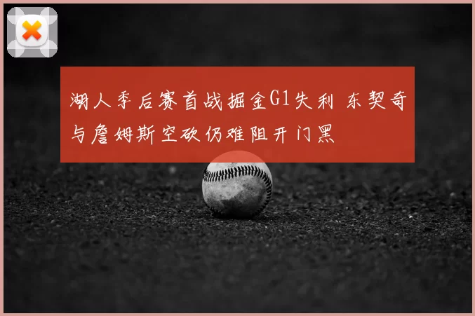 湖人季后赛首战掘金G1失利 东契奇与詹姆斯空砍仍难阻开门黑