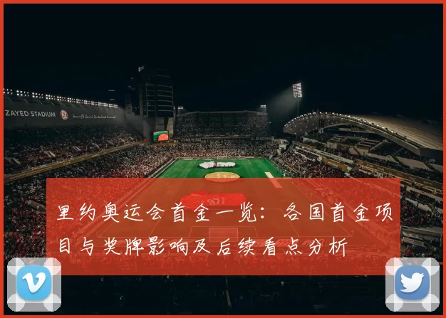 里约奥运会首金一览：各国首金项目与奖牌影响及后续看点分析