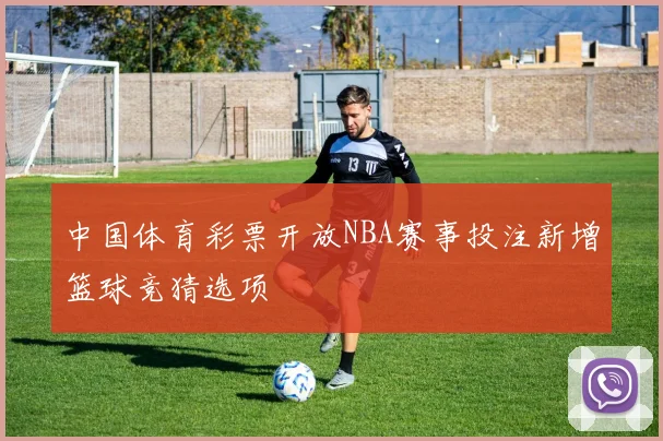 中国体育彩票开放NBA赛事投注新增篮球竞猜选项