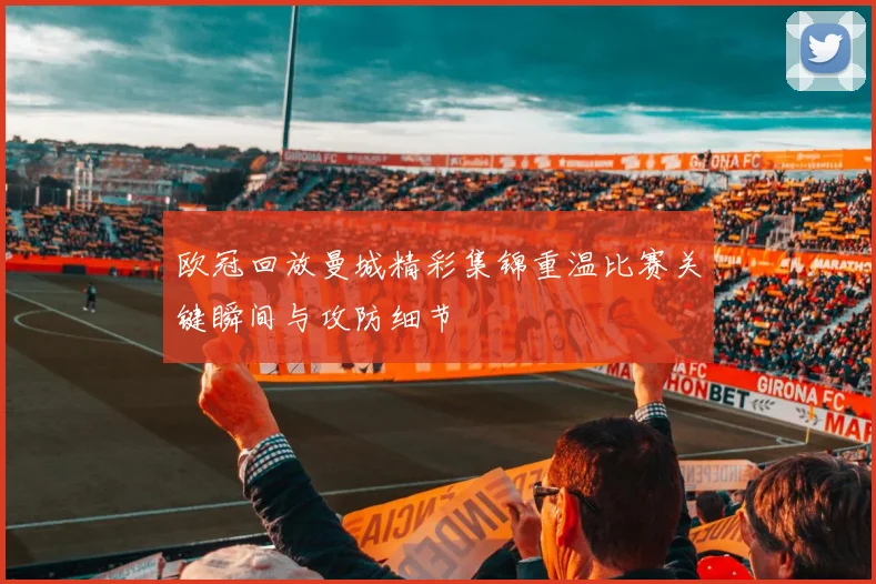 欧冠回放曼城精彩集锦重温比赛关键瞬间与攻防细节