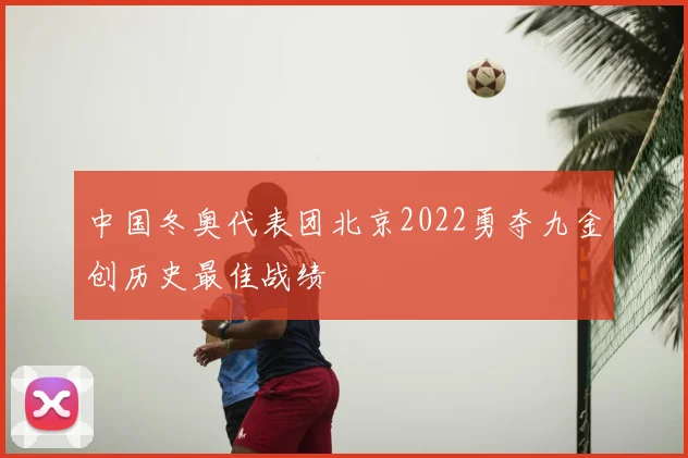 中国冬奥代表团北京2022勇夺九金创历史最佳战绩