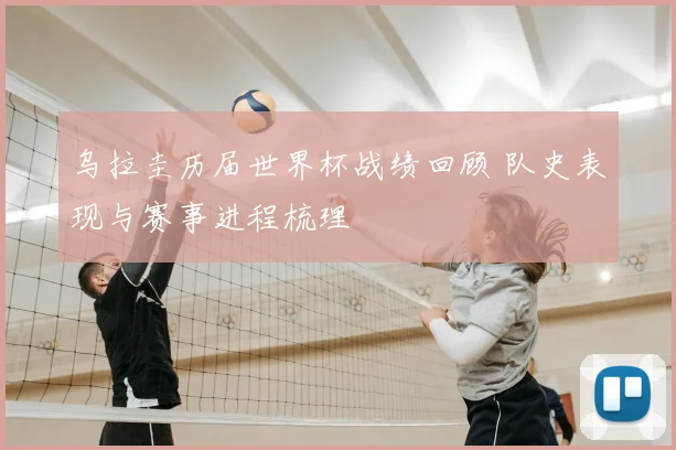 乌拉圭历届世界杯战绩回顾 队史表现与赛事进程梳理