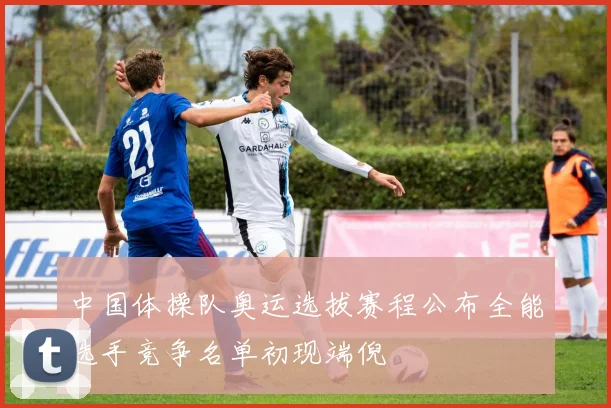 中国体操队奥运选拔赛程公布全能选手竞争名单初现端倪