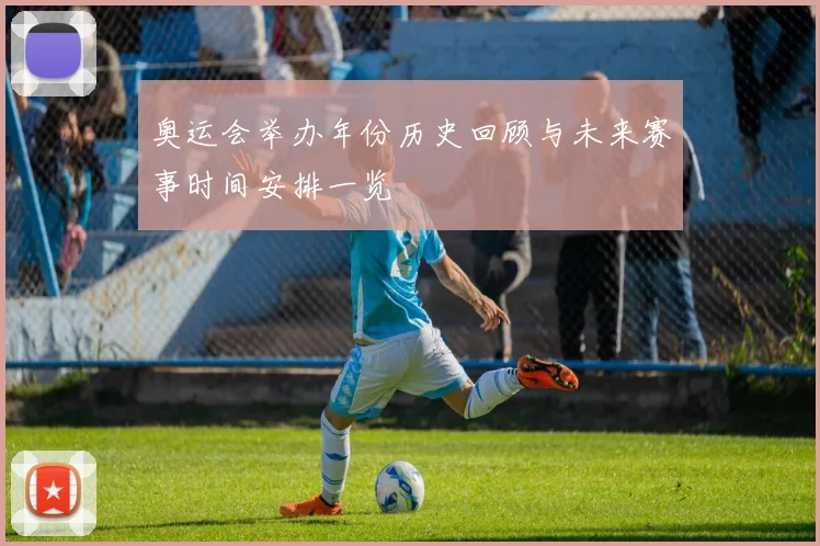 奥运会举办年份历史回顾与未来赛事时间安排一览